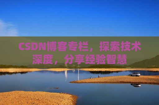 CSDN博客专栏，探索技术深度，分享经验智慧