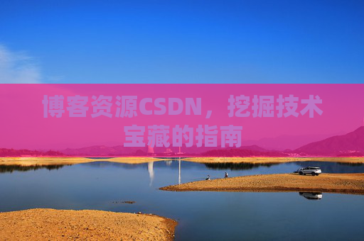博客资源CSDN，挖掘技术宝藏的指南